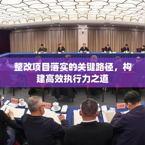 整改项目落实的关键路径，构建高效执行力之道