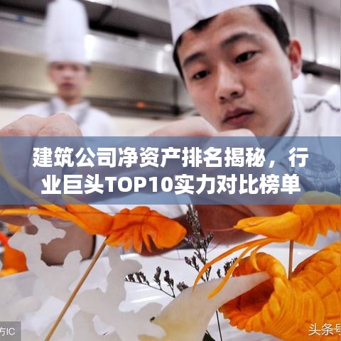 建筑公司净资产排名揭秘，行业巨头TOP10实力对比榜单！
