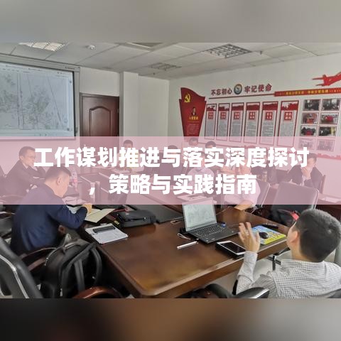 工作谋划推进与落实深度探讨，策略与实践指南