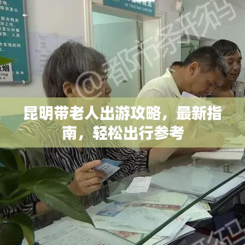 昆明带老人出游攻略，最新指南，轻松出行参考