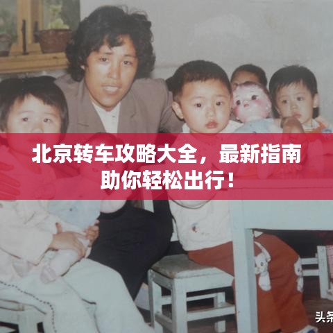 北京转车攻略大全，最新指南助你轻松出行！