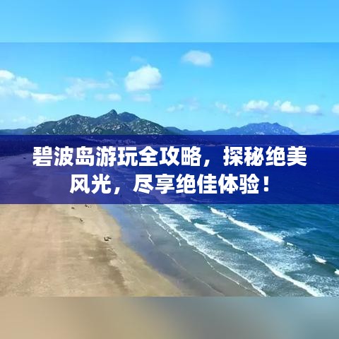 碧波岛游玩全攻略，探秘绝美风光，尽享绝佳体验！