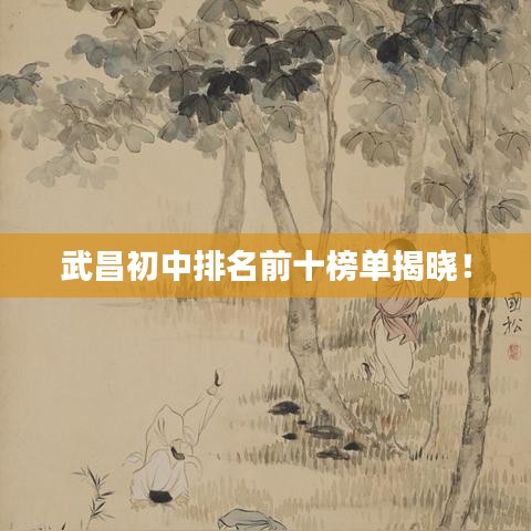 武昌初中排名前十榜单揭晓！