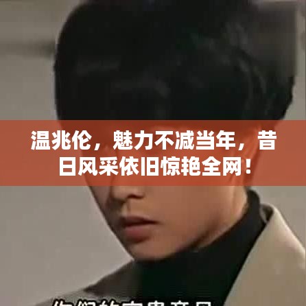 温兆伦，魅力不减当年，昔日风采依旧惊艳全网！