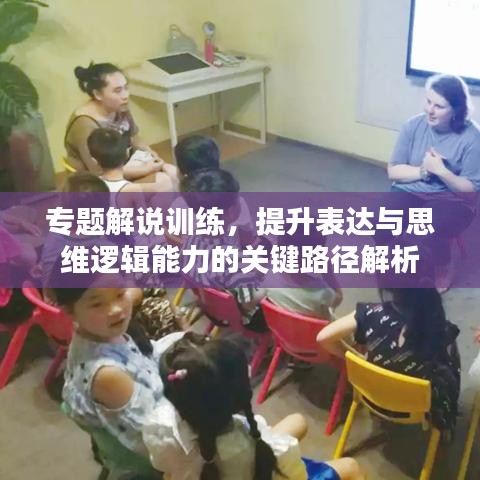 专题解说训练，提升表达与思维逻辑能力的关键路径解析