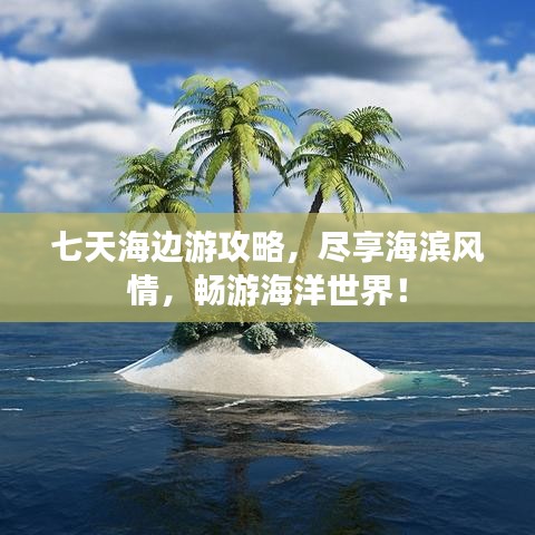 七天海边游攻略，尽享海滨风情，畅游海洋世界！
