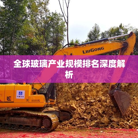全球玻璃产业规模排名深度解析