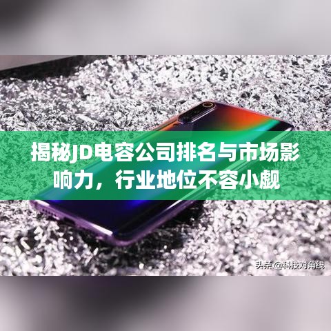 揭秘JD电容公司排名与市场影响力，行业地位不容小觑