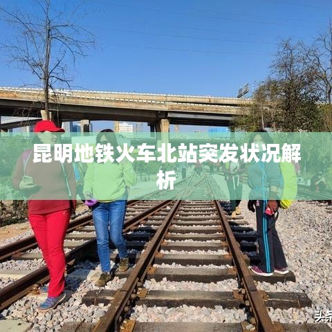 昆明地铁火车北站突发状况解析