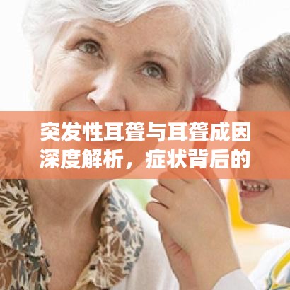 突发性耳聋与耳聋成因深度解析，症状背后的原因探讨