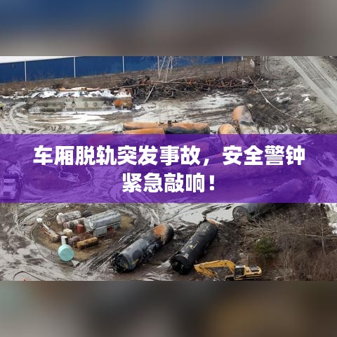 车厢脱轨突发事故，安全警钟紧急敲响！