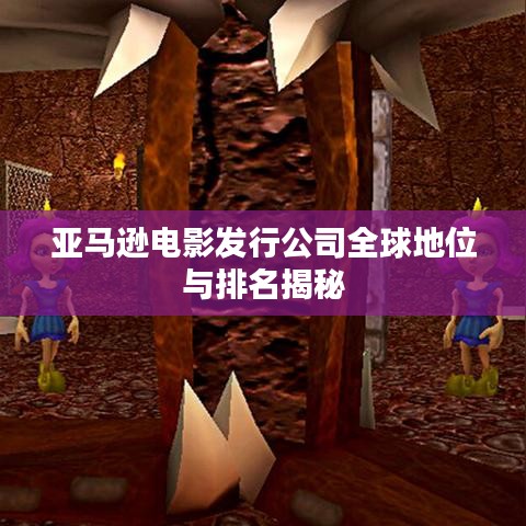 亚马逊电影发行公司全球地位与排名揭秘