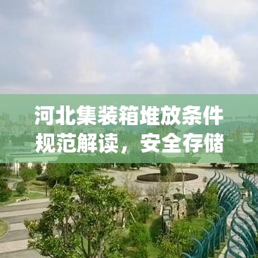 河北集装箱堆放条件规范解读，安全存储，高效利用