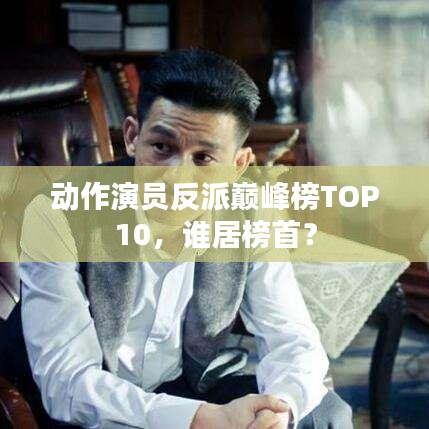 动作演员反派巅峰榜TOP10，谁居榜首？