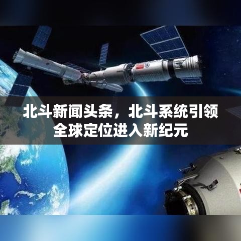 北斗新闻头条，北斗系统引领全球定位进入新纪元