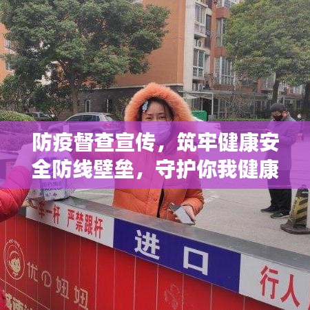 防疫督查宣传，筑牢健康安全防线壁垒，守护你我健康！