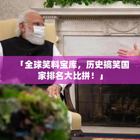 「全球笑料宝库，历史搞笑国家排名大比拼！」