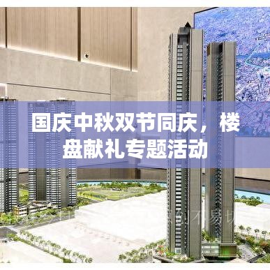 国庆中秋双节同庆，楼盘献礼专题活动