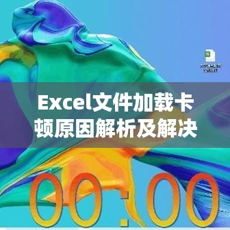 Excel文件加载卡顿原因解析及解决方案