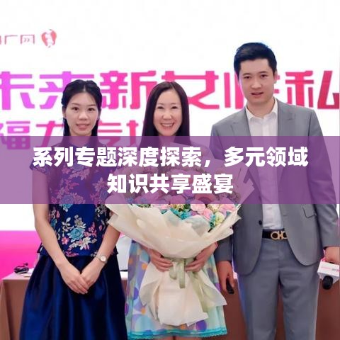 系列专题深度探索，多元领域知识共享盛宴