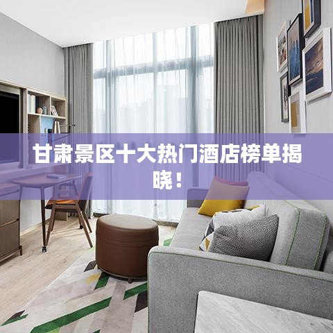 甘肃景区十大热门酒店榜单揭晓！