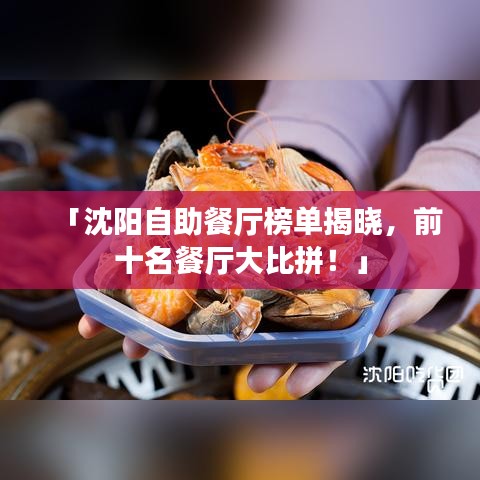 「沈阳自助餐厅榜单揭晓，前十名餐厅大比拼！」