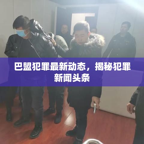 巴盟犯罪最新动态，揭秘犯罪新闻头条