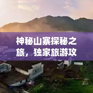 神秘山寨探秘之旅，独家旅游攻略大揭秘！