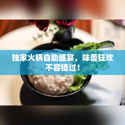 独家火锅自助盛宴，味蕾狂欢不容错过！