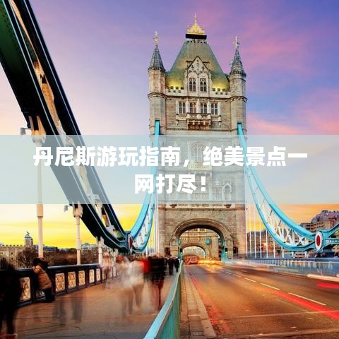 丹尼斯游玩指南，绝美景点一网打尽！