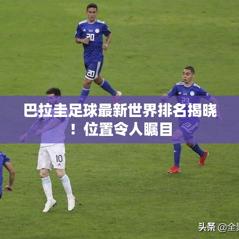 巴拉圭足球最新世界排名揭晓！位置令人瞩目