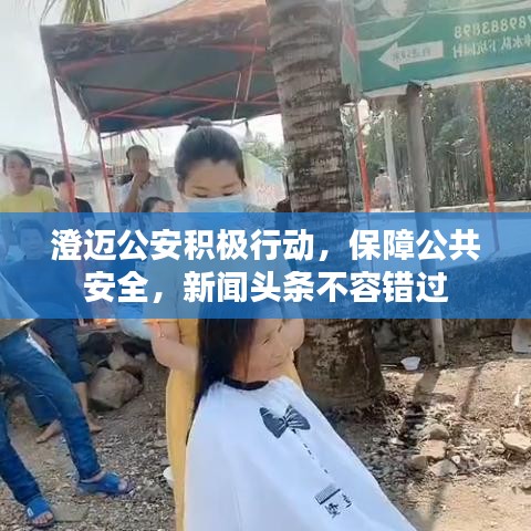澄迈公安积极行动，保障公共安全，新闻头条不容错过