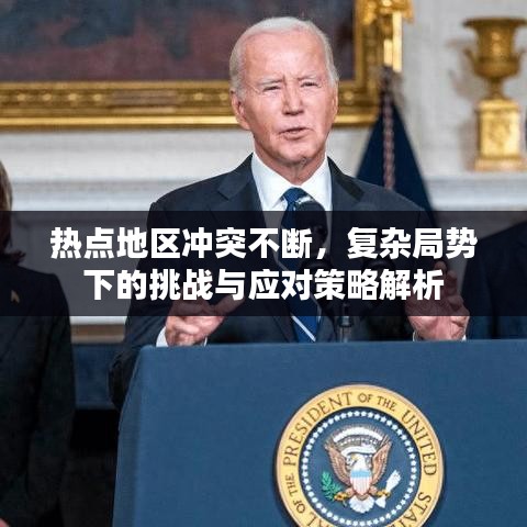 热点地区冲突不断，复杂局势下的挑战与应对策略解析