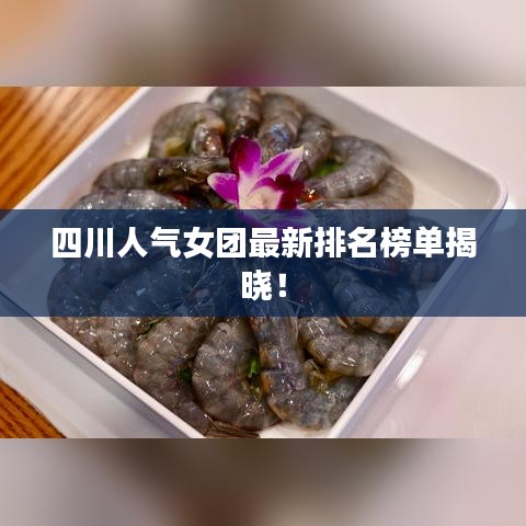 四川人气女团最新排名榜单揭晓！