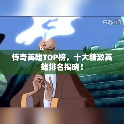 传奇英雄TOP榜，十大精致英雄排名揭晓！