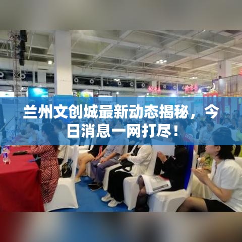 兰州文创城最新动态揭秘，今日消息一网打尽！