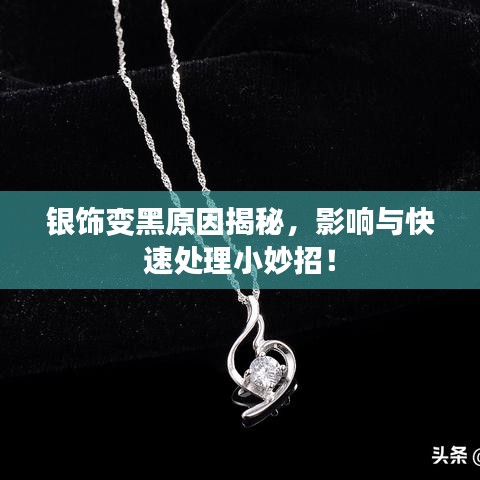 银饰变黑原因揭秘，影响与快速处理小妙招！