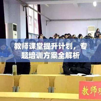 教师课堂提升计划，专题培训方案全解析