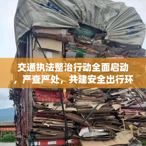 交通执法整治行动全面启动，严查严处，共建安全出行环境