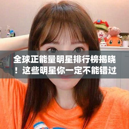全球正能量明星排行榜揭晓！这些明星你一定不能错过！