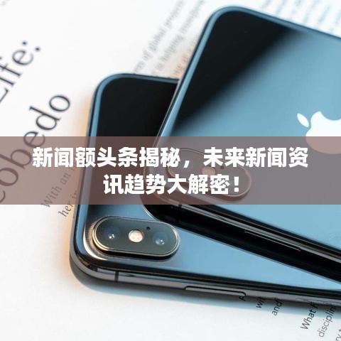 新闻额头条揭秘，未来新闻资讯趋势大解密！