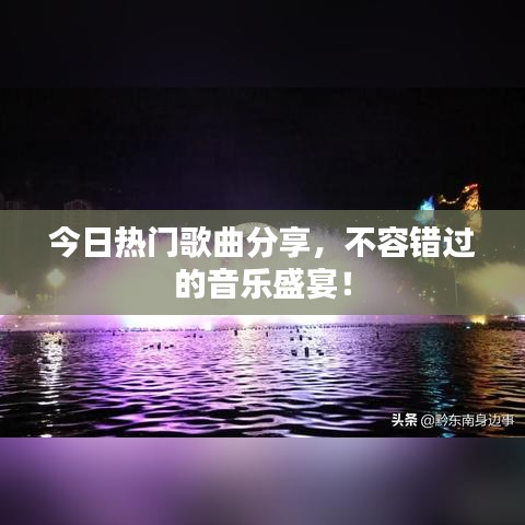 今日热门歌曲分享，不容错过的音乐盛宴！