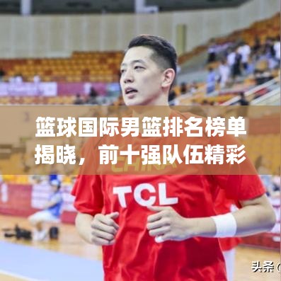 篮球国际男篮排名榜单揭晓，前十强队伍精彩对决！