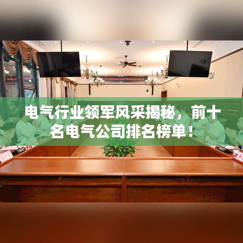 电气行业领军风采揭秘，前十名电气公司排名榜单！