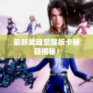 最新武魂觉醒拆卡秘籍揭秘！