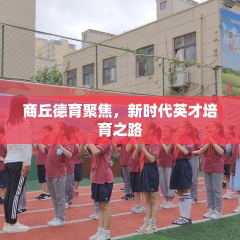 商丘德育聚焦，新时代英才培育之路