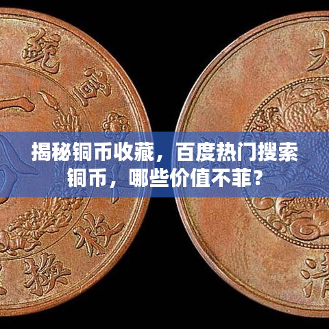 揭秘铜币收藏，百度热门搜索铜币，哪些价值不菲？