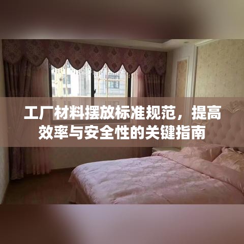 工厂材料摆放标准规范，提高效率与安全性的关键指南
