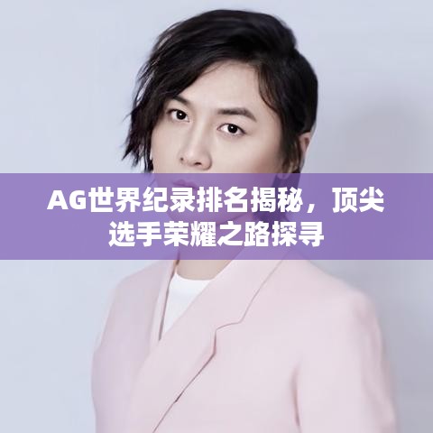 AG世界纪录排名揭秘，顶尖选手荣耀之路探寻
