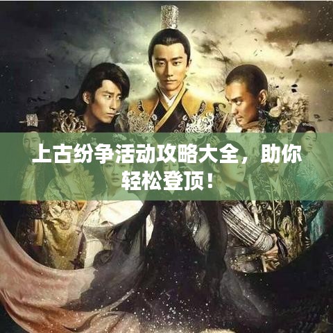 上古纷争活动攻略大全，助你轻松登顶！